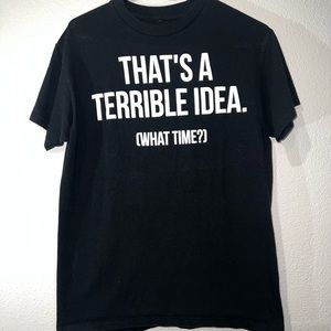 That’s a Terrible Idea- Unisex Medium Shirt